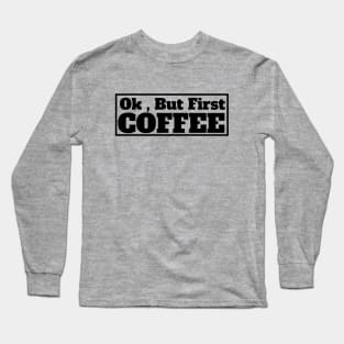 Ok , But First Coffee for coffee lover Long Sleeve T-Shirt